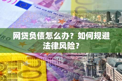 北京网贷负债怎么办？如何规避法律风险？