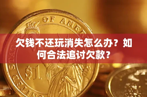北京欠钱不还玩消失怎么办？如何合法追讨欠款？