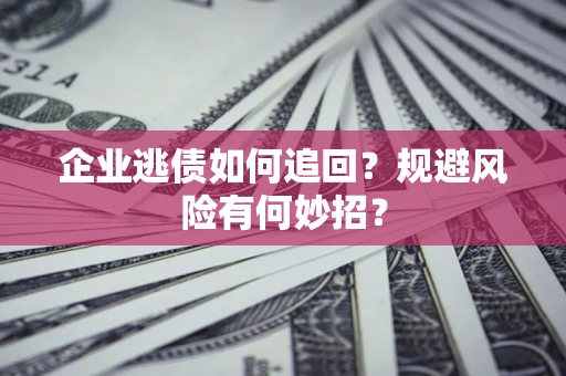 北京企业逃债如何追回？规避风险有何妙招？