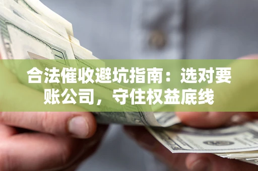 北京合法催收避坑指南：选对要账公司，守住权益底线
