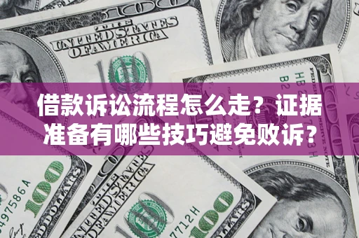 北京借款诉讼流程怎么走？证据准备有哪些技巧避免败诉？