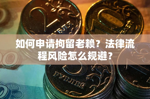 北京如何申请拘留老赖？法律流程风险怎么规避？