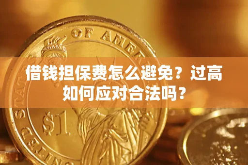 北京借钱担保费怎么避免？过高如何应对合法吗？