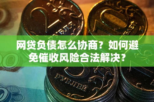 北京网贷负债怎么协商？如何避免催收风险合法解决？
