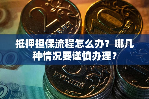 北京抵押担保流程怎么办？哪几种情况要谨慎办理？