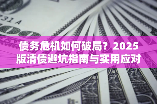 北京债务危机如何破局？2025版清债避坑指南与实用应对策略