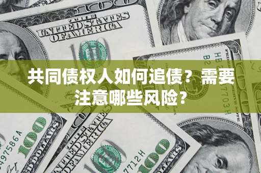 北京共同债权人如何追债？需要注意哪些风险？