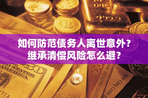 北京如何防范债务人离世意外？继承清偿风险怎么避？
