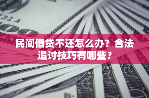 北京民间借贷不还怎么办？合法追讨技巧有哪些？