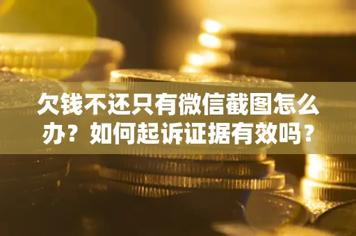 北京欠钱不还只有微信截图怎么办？如何起诉证据有效吗？