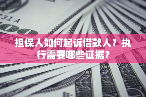 北京担保人如何起诉借款人？执行需要哪些证据？