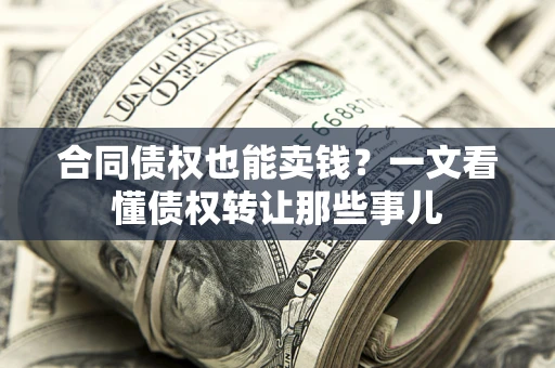 北京合同债权也能卖钱？一文看懂债权转让那些事儿