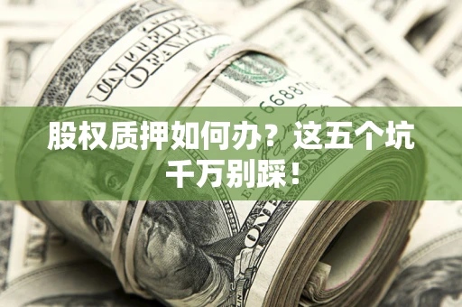 北京股权质押如何办？这五个坑千万别踩！