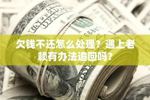 北京欠钱不还怎么处理？遇上老赖有办法追回吗？