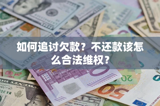 北京如何追讨欠款？不还款该怎么合法维权？