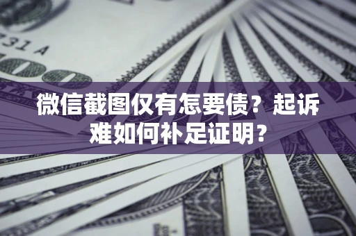 北京微信截图仅有怎要债？起诉难如何补足证明？