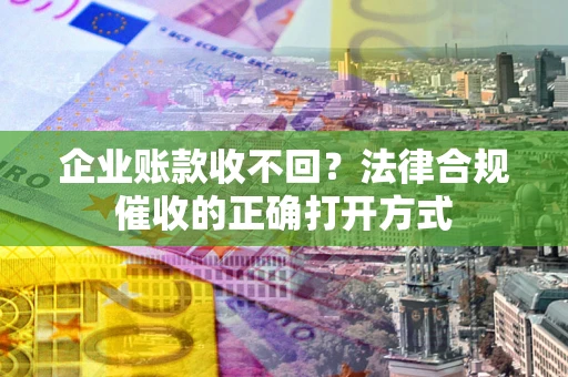 北京企业账款收不回？法律合规催收的正确打开方式