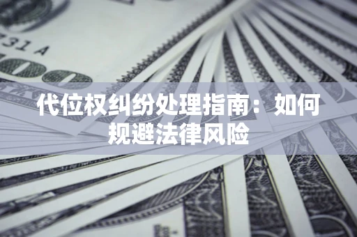 北京代位权纠纷处理指南:如何规避法律风险 北京代位权纠纷处理指南:如何规避法律风险