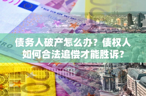 北京债务人破产怎么办？债权人如何合法追偿才能胜诉？