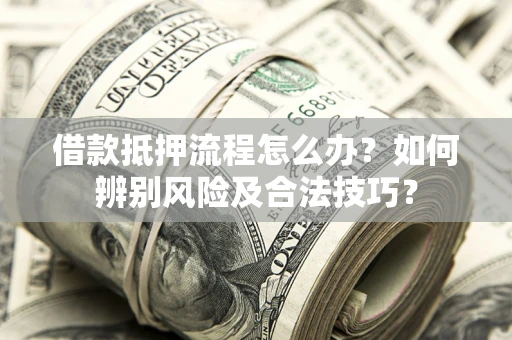 北京借款抵押流程怎么办？如何辨别风险及合法技巧？