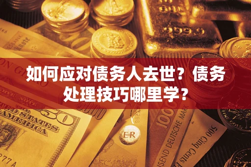 北京如何应对债务人去世？债务处理技巧哪里学？