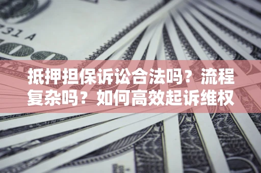 北京抵押担保诉讼合法吗？流程复杂吗？如何高效起诉维权？