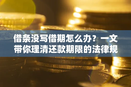 北京借条没写借期怎么办？一文带你理清还款期限的法律规则