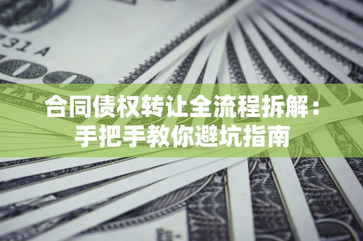 北京合同债权转让全流程拆解：手把手教你避坑指南