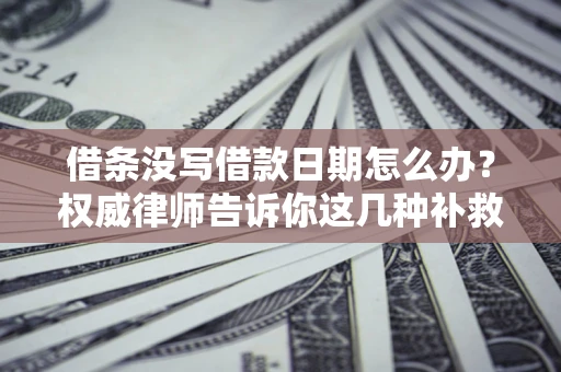 北京借条没写借款日期怎么办？权威律师告诉你这几种补救方法！