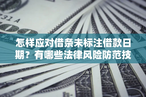 北京怎样应对借条未标注借款日期？有哪些法律风险防范技巧？