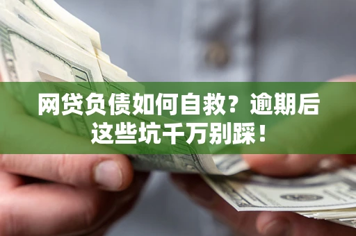 北京网贷负债如何自救？逾期后这些坑千万别踩！