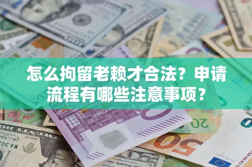 北京怎么拘留老赖才合法？申请流程有哪些注意事项？