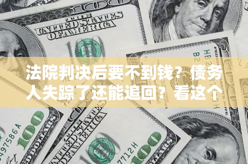 北京法院判决后要不到钱？债务人失踪了还能追回？看这个方法！