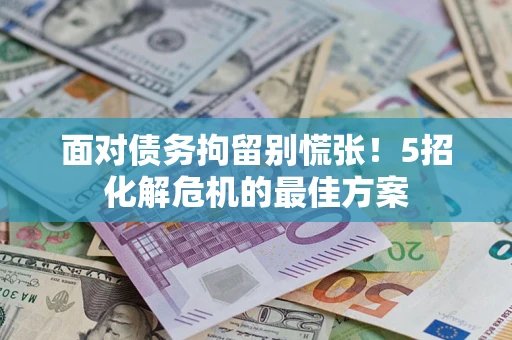 北京面对债务拘留别慌张！5招化解危机的最佳方案