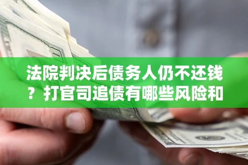 北京法院判决后债务人仍不还钱？打官司追债有哪些风险和技巧？