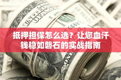 北京抵押担保怎么选？让您血汗钱稳如磐石的实战指南
