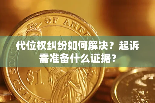 北京代位权纠纷如何解决？起诉需准备什么证据？