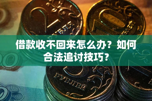 北京借款收不回来怎么办？如何合法追讨技巧？