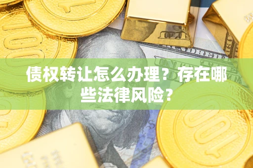 北京债权转让怎么办理？存在哪些法律风险？