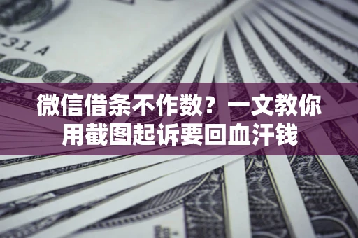 北京微信借条不作数？一文教你用截图起诉要回血汗钱