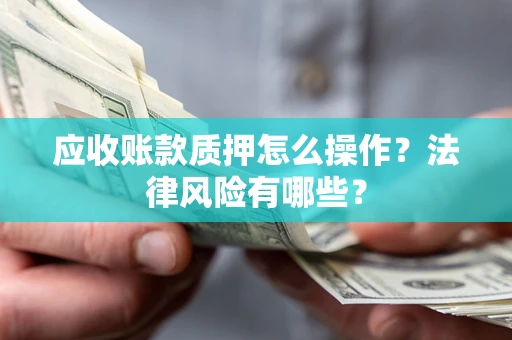 北京应收账款质押怎么操作？法律风险有哪些？
