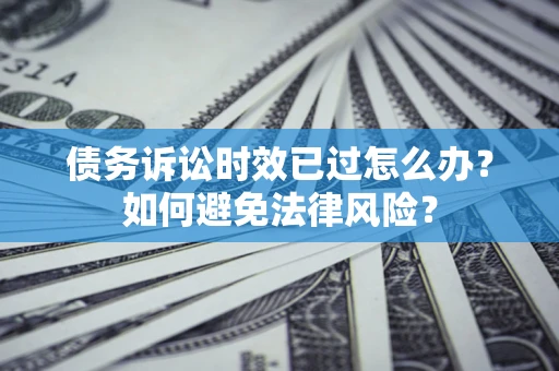 北京债务诉讼时效已过怎么办？如何避免法律风险？