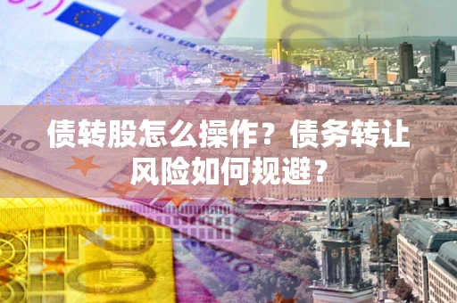 北京债转股怎么操作？债务转让风险如何规避？