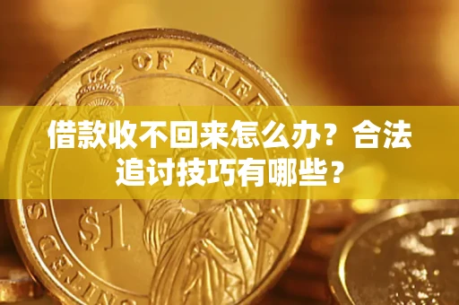 北京借款收不回来怎么办？合法追讨技巧有哪些？
