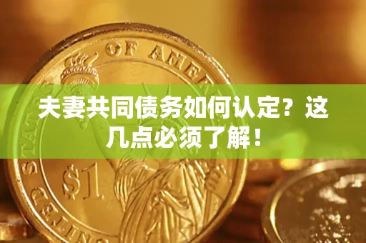 北京夫妻共同债务如何认定？这几点必须了解！
