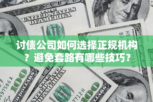 北京讨债公司如何选择正规机构？避免套路有哪些技巧？