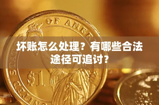 北京坏账怎么处理？有哪些合法途径可追讨？