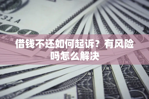北京借钱不还如何起诉？有风险吗怎么解决