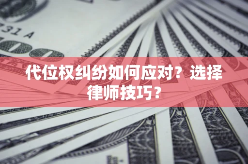 北京代位权纠纷如何应对？选择律师技巧？