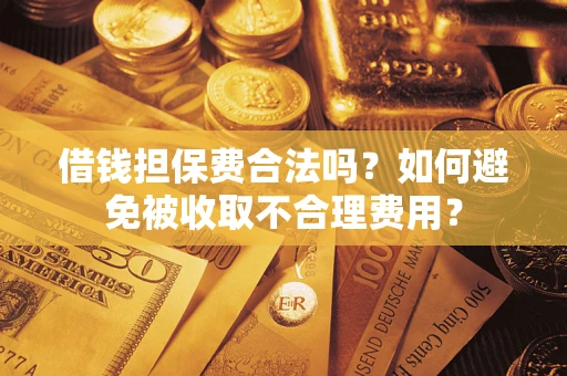 北京借钱担保费合法吗？如何避免被收取不合理费用？